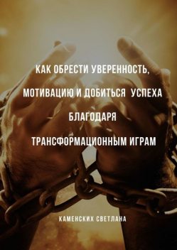 Как обрести уверенность, мотивацию и добиться успеха благодаря трансформационным играм, Светлана Каменских