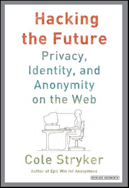 Hacking the Future: Privacy, Identity and Anonymity on the Web, Cole Stryker