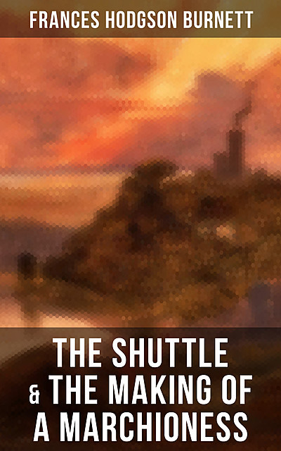 The Shuttle & The Making of a Marchioness, Frances Hodgson Burnett