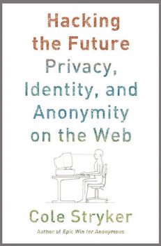 Hacking the Future: Privacy, Identity and Anonymity on the Web, Cole Stryker