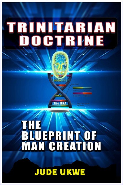 Trinitarian Doctrine, the Blueprint of Man Creation, Ukwe Jude