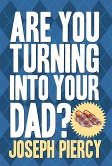 Are You Turning Into Your Dad?, Joseph Piercy