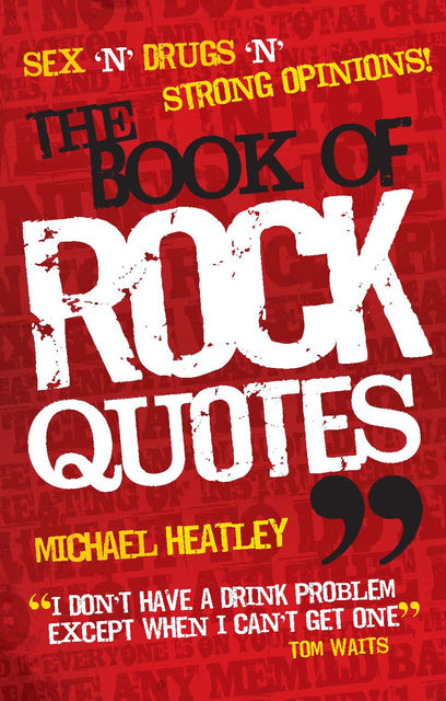 Sex 'n' Drugs 'n' Strong Opinions! The Book of Rock Quotes, Michael Heatley