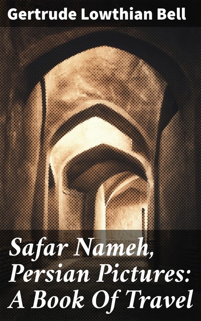 Safar Nameh, Persian Pictures: A Book Of Travel, Gertrude Bell
