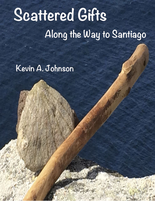 Scattered Gifts: Along the Way to Santiago, Kevin Johnson