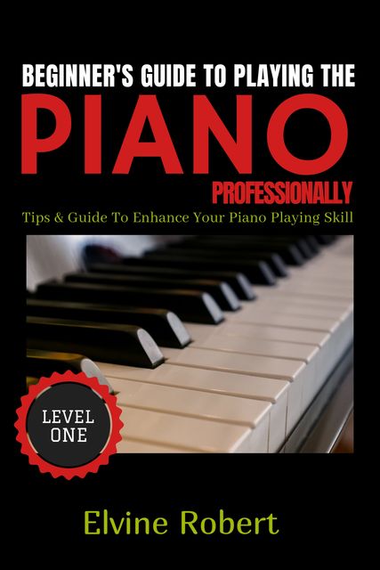 Beginner's Guide to Playing the Piano Professionally, Elvine Robert