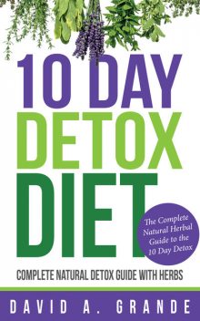 10 Day Detox Diet: Complete Natural Detox Guide with Herbs, David A.Grande