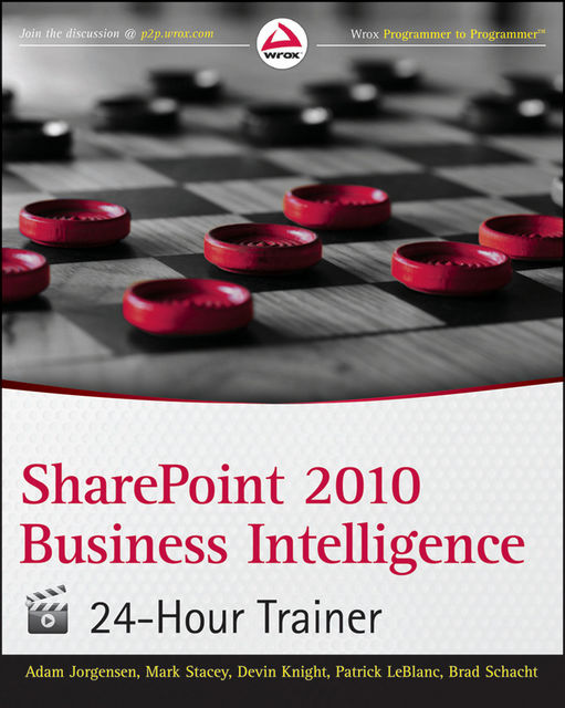 SharePoint 2010 Business Intelligence 24-Hour Trainer, Devin Knight, Adam Jorgensen, Patrick LeBlanc, Brad Schacht, Mark Stacey