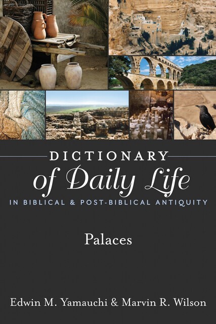 Dictionary of Daily Life in Biblical & Post-Biblical Antiquity: Palaces, Edwin Yamauchi, Marvin R. Wilson
