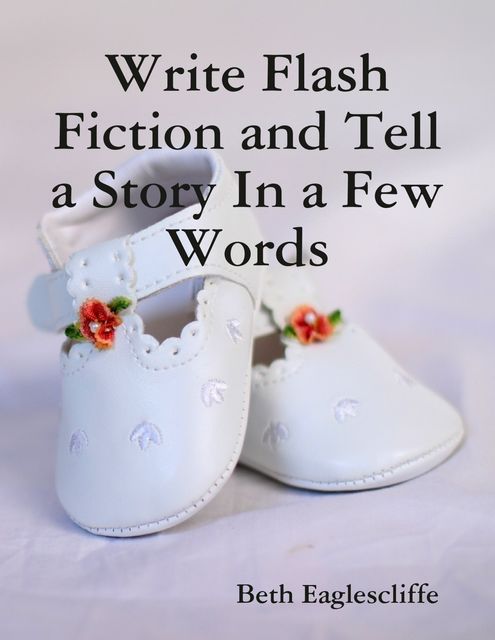 Write Flash Fiction and Tell a Story In a Few Words, Beth Eaglescliffe