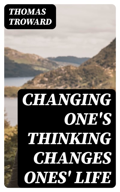 Changing One's Thinking Changes Ones' Life, Thomas Troward