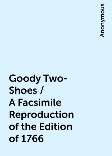 Goody Two-Shoes / A Facsimile Reproduction of the Edition of 1766, 