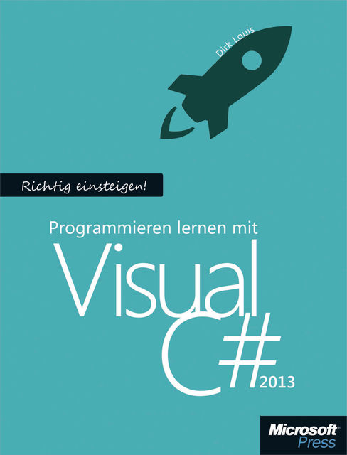Richtig einsteigen: Programmieren lernen mit Visual C# 2013, Dirk Louis