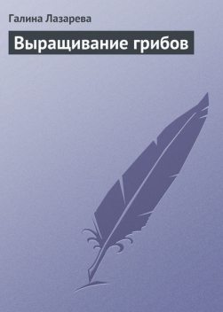 Выращивание грибов, Галина Лазарева