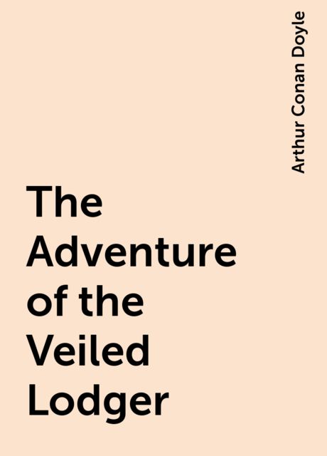 The Adventure of the Veiled Lodger, Arthur Conan Doyle