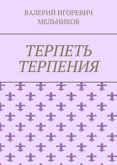 ТЕРПЕТЬ ТЕРПЕНИЯ, Валерий Мельников
