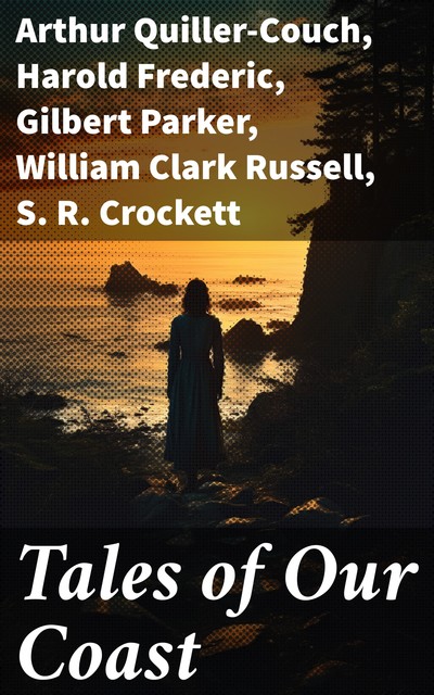 Tales of Our Coast, Gilbert Parker, Harold Frederic, William Clark Russell, Arthur Quiller-Couch, Samuel Crockett