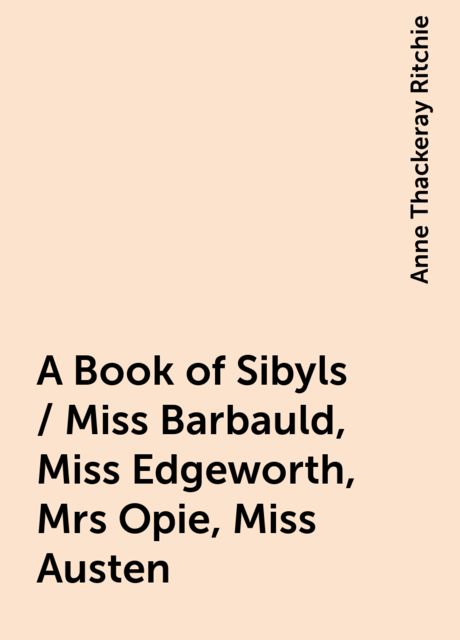 A Book of Sibyls / Miss Barbauld, Miss Edgeworth, Mrs Opie, Miss Austen, Anne Thackeray Ritchie