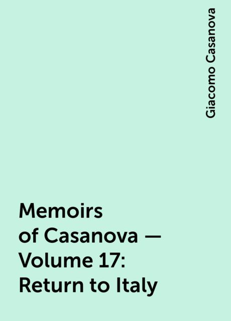 Memoirs of Casanova — Volume 17: Return to Italy, Giacomo Casanova