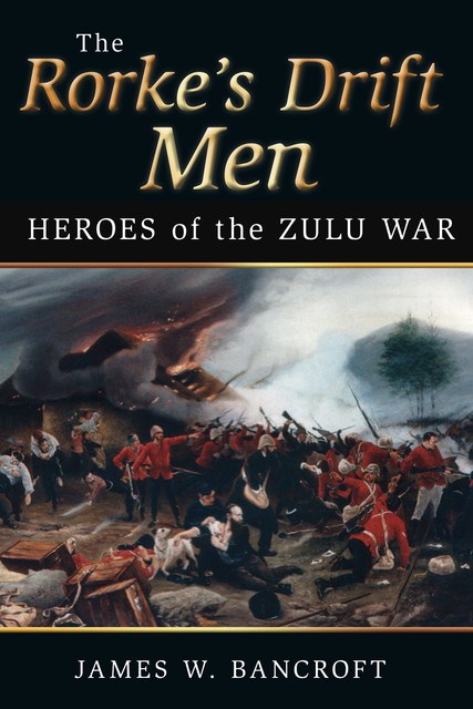 The Rorke's Drift Men, James W Bancroft