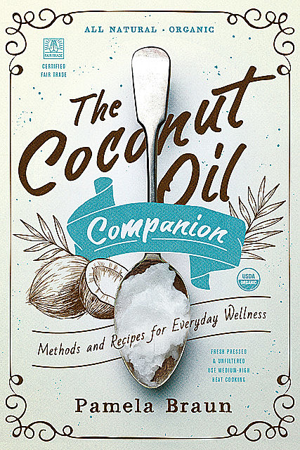 The Coconut Oil Companion: Methods and Recipes for Everyday Wellness (Countryman Pantry), Pamela Braun