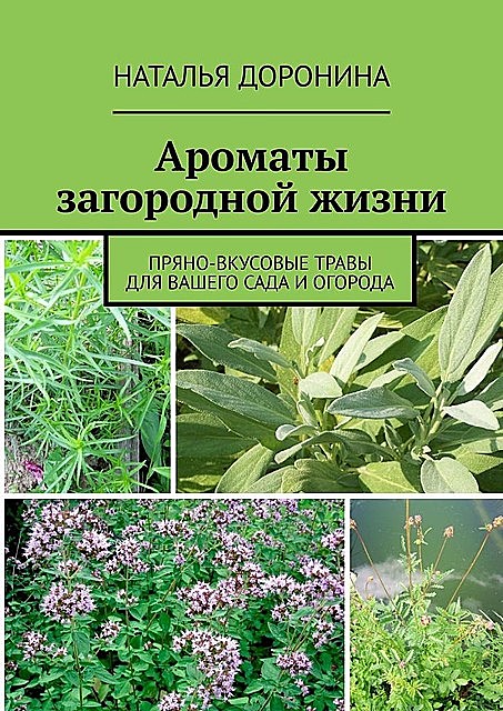 Ароматы загородной жизни. Пряно-вкусовые травы для вашего сада и огорода, Наталья Доронина