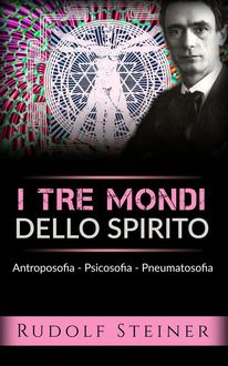 I tre mondi dello spirito – Antroposofia – Psicosofia – Pneumatosofia, Rudolf Steiner