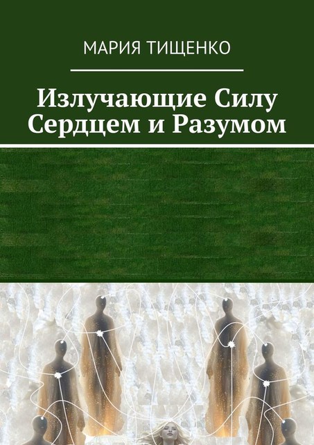 Излучающие силу. Сердцем и разумом, Мария Тищенко