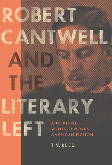 Robert Cantwell and the Literary Left, T.V.Reed