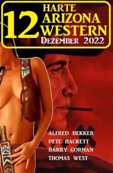 12 Harte Arizona Western Dezember 2022, Alfred Bekker, Pete Hackett, Thomas West, Barry Gorman
