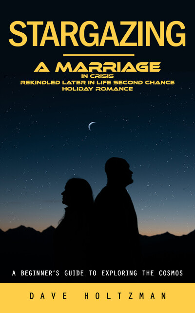 Stargazing: A Beginner’s Guide to Exploring the Cosmos (A Marriage in Crisis Rekindled Later in Life Second Chance Holiday Romance), Dave Holtzman
