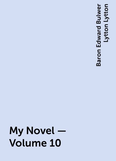 My Novel — Volume 10, Baron Edward Bulwer Lytton Lytton