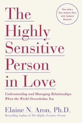 The Highly Sensitive Person in Love: Understanding and Managing Relationships When the World Overwhelms You, Elaine Aron