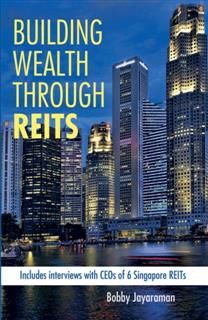 Building Wealth Through REITS. Includes interviews with CEOs of 6 Singapore REITs, Bobby Jayaraman