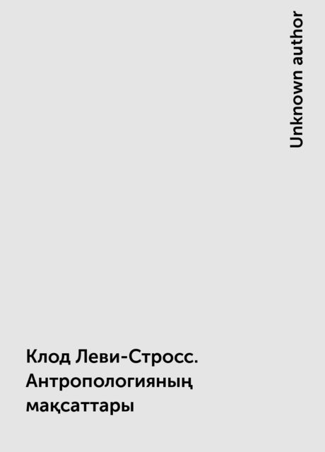 Клод Леви-Стросс. Антропологияның мақсаттары, 