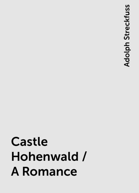 Castle Hohenwald / A Romance, Adolph Streckfuss