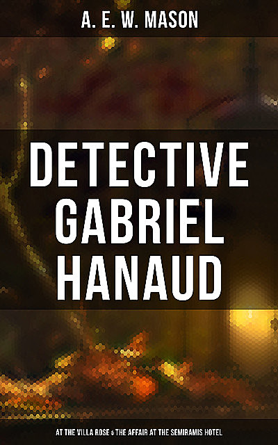 Detective Gabriel Hanaud: At the Villa Rose & The Affair at the Semiramis Hotel, A. E. W. Mason