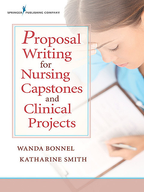 Proposal Writing for Nursing Capstones and Clinical Projects, Katharine Smith, RN, ACNS-BC, ANEF, CNE, Wanda Bonnel, GNP-BC