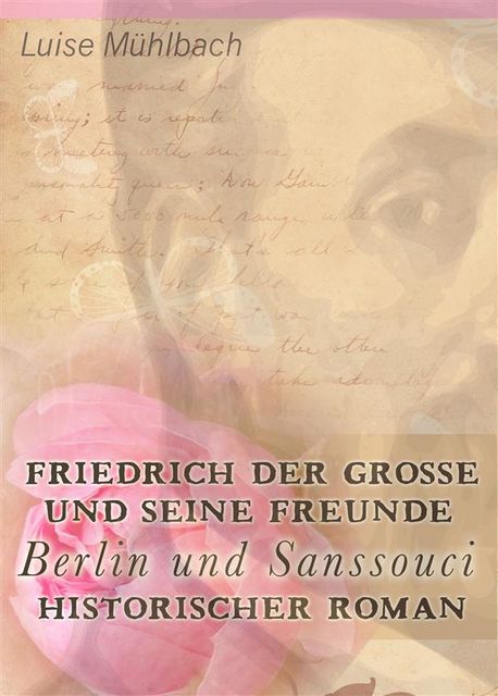 Friedrich der Große und seine Freunde: Berlin und Sanssouci. Historischer Roman, Luise Mühlbach