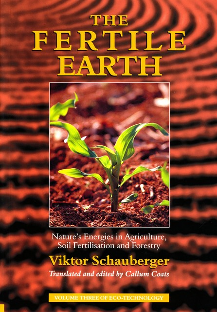 The Fertile Earth – Nature's Energies in Agriculture, Soil Fertilisation and Forestry, Viktor Schauberger