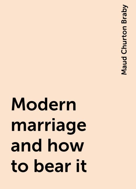 Modern marriage and how to bear it, Maud Churton Braby