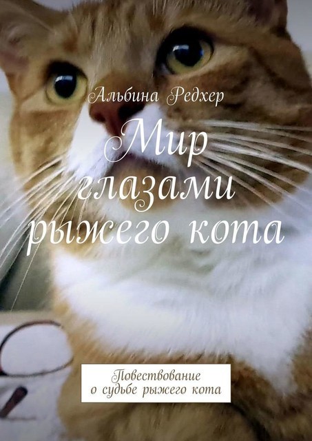 Мир глазами рыжего кота. Повествование о судьбе рыжего кота, Альбина Редхер