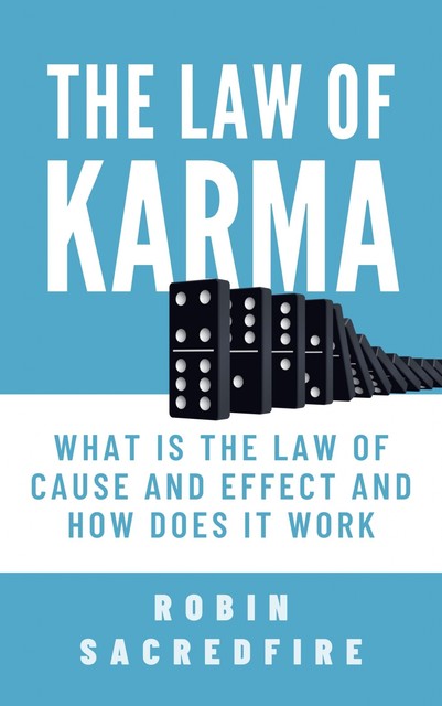 The Law of Karma: What is the Law of Cause and Effect and How Does It Work, Robin Sacredfire