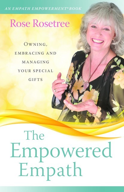 The Empowered Empath: Owning, Embracing, and Managing Your Special Gifts, Rose Rosetree