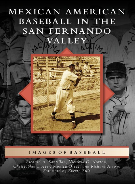 Mexican American Baseball in the San Fernando Valley, Richard A. Santillan, Christopher Docter, Monica Ortez, Richard Arroyo, Victoria C. Norton