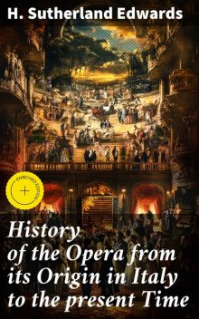 History of the Opera from its Origin in Italy to the present Time, H. Sutherland Edwards