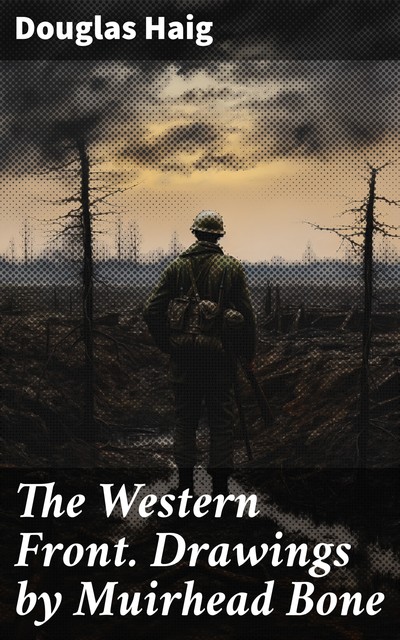 The Western Front. Drawings by Muirhead Bone, Douglas Haig