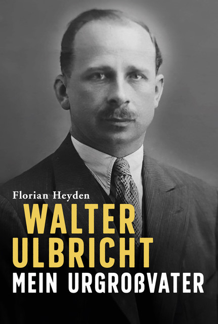 Walter Ulbricht. Mein Urgroßvater, Florian Heyden