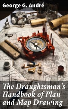 The Draughtsman's Handbook of Plan and Map Drawing, George G. André