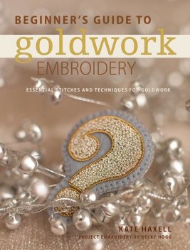 Beginner's Guide to Goldwork Embroidery, Kate Haxell